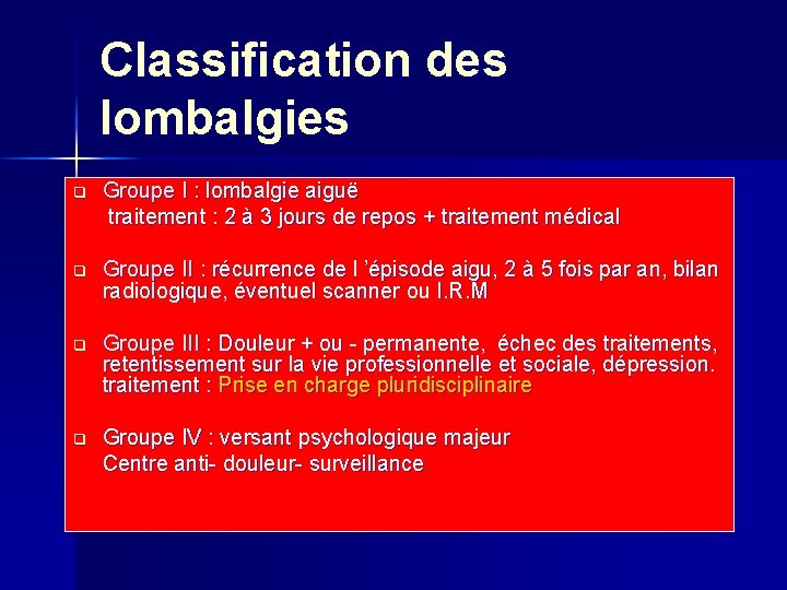 Classification des lombalgies q Groupe I : lombalgie aiguë traitement : 2 à 3
