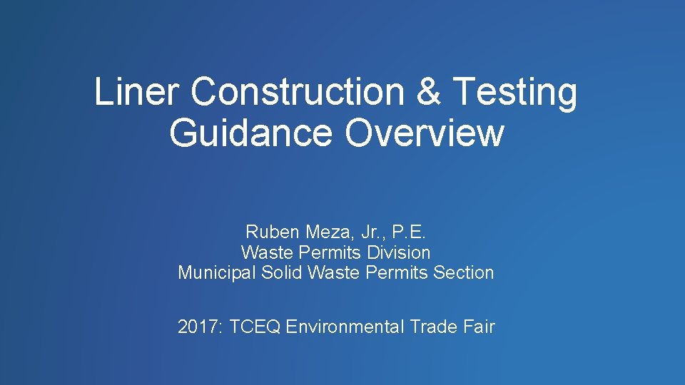 Liner Construction & Testing Guidance Overview Ruben Meza, Jr. , P. E. Waste Permits