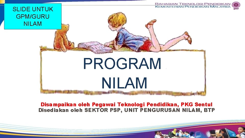 SLIDE UNTUK GPM/GURU NILAM PROGRAM NILAM Disampaikan oleh Pegawai Teknologi Pendidikan, PKG Sentul Disediakan