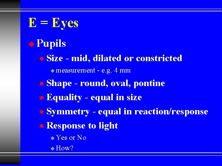 E = Eyes u Pupils l Size - mid, dilated or constricted u measurement