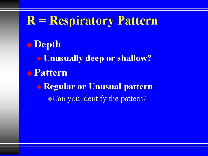 R = Respiratory Pattern u Depth l u Unusually deep or shallow? Pattern l