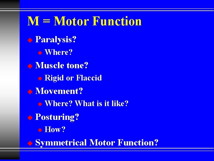 M = Motor Function u Paralysis? l u Muscle tone? l u Where? What