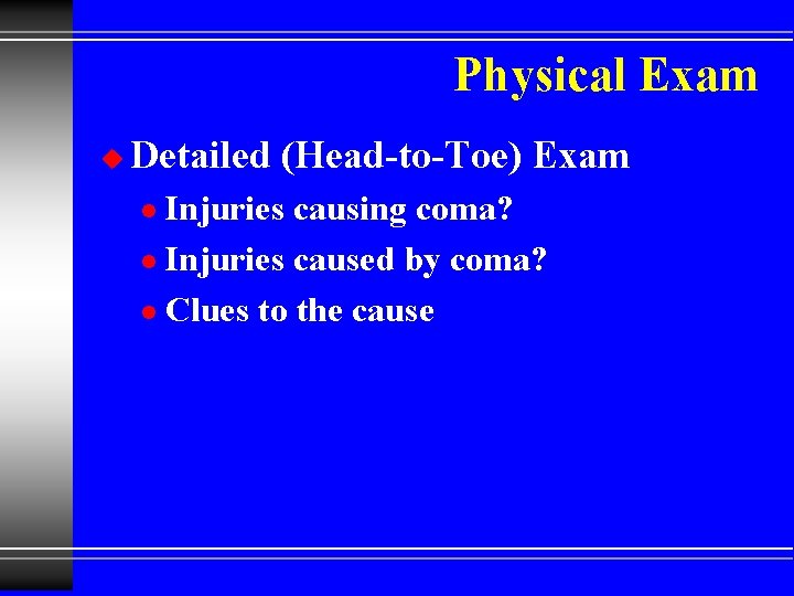 Physical Exam u Detailed (Head-to-Toe) Exam Injuries causing coma? l Injuries caused by coma?