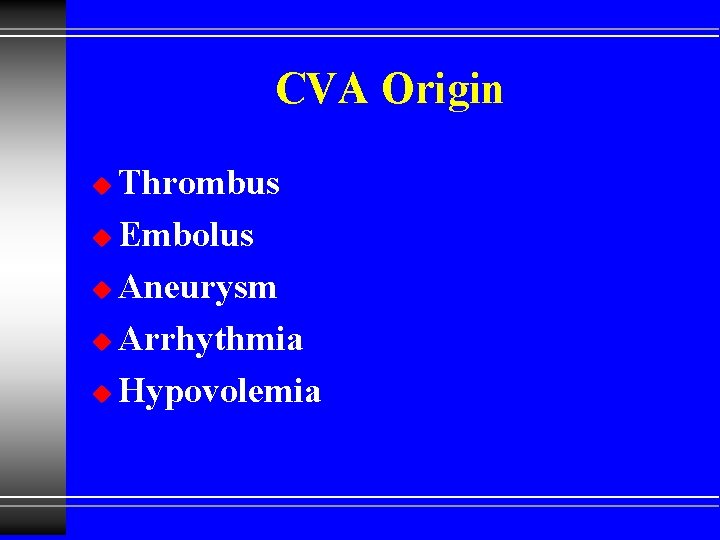 CVA Origin Thrombus u Embolus u Aneurysm u Arrhythmia u Hypovolemia u 