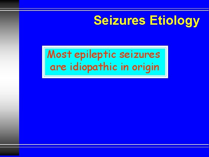 Seizures Etiology Most epileptic seizures are idiopathic in origin 