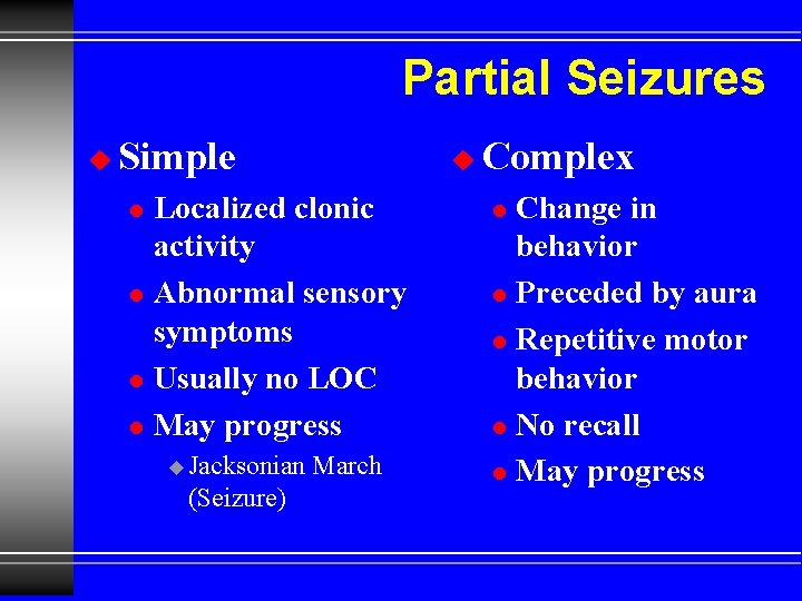 Partial Seizures u Simple u Localized clonic activity l Abnormal sensory symptoms l Usually