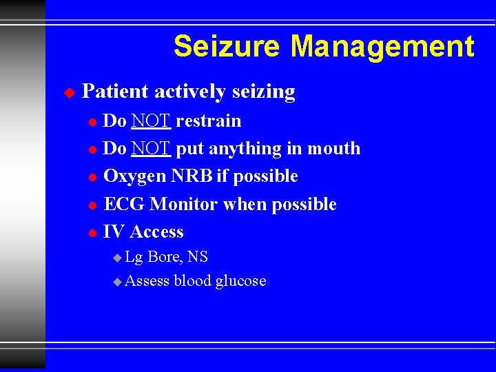Seizure Management u Patient actively seizing l l l Do NOT restrain Do NOT