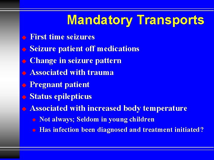 Mandatory Transports u u u u First time seizures Seizure patient off medications Change