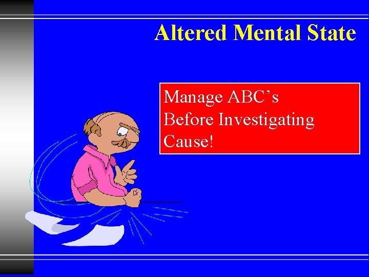 Altered Mental State Manage ABC’s Before Investigating Cause! 