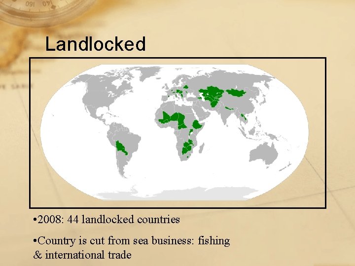 Landlocked • 2008: 44 landlocked countries • Country is cut from sea business: fishing