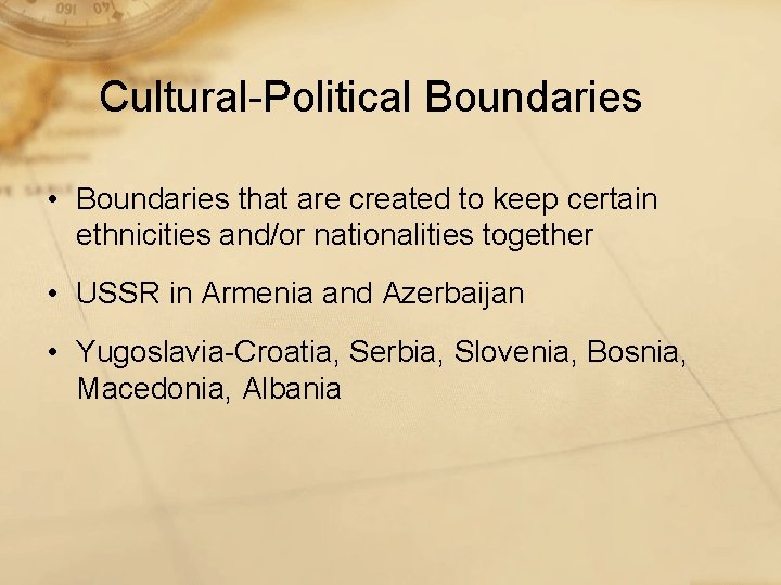 Cultural-Political Boundaries • Boundaries that are created to keep certain ethnicities and/or nationalities together