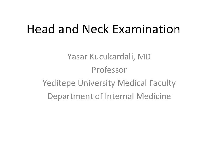 Head and Neck Examination Yasar Kucukardali, MD Professor Yeditepe University Medical Faculty Department of