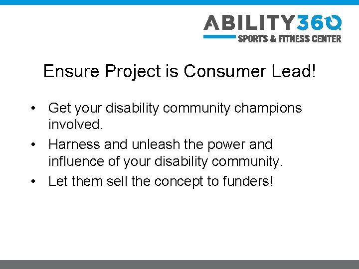 Ensure Project is Consumer Lead! • Get your disability community champions involved. • Harness