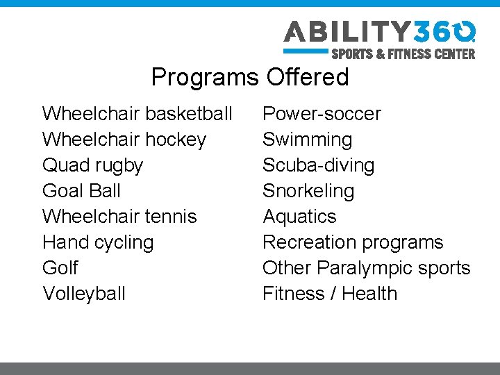 Programs Offered Wheelchair basketball Wheelchair hockey Quad rugby Goal Ball Wheelchair tennis Hand cycling