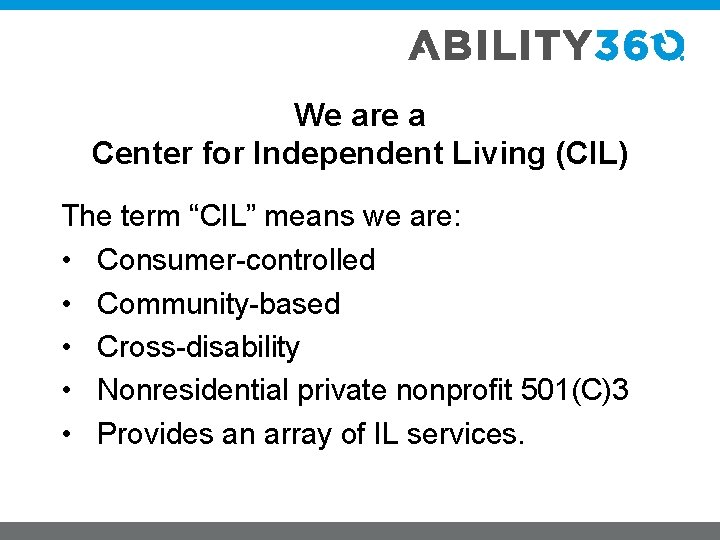 We are a Center for Independent Living (CIL) The term “CIL” means we are: