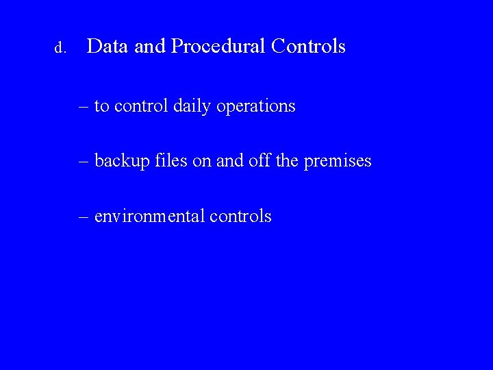 d. Data and Procedural Controls – to control daily operations – backup files on