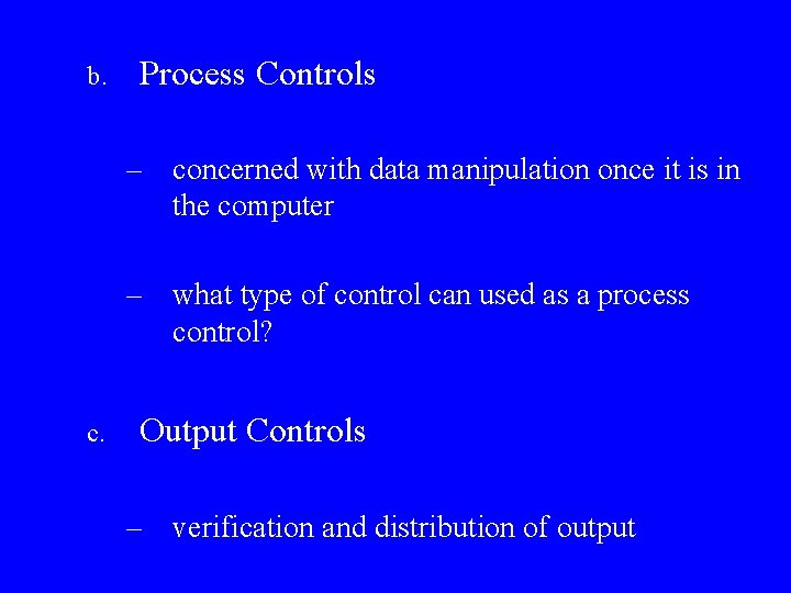 b. Process Controls – concerned with data manipulation once it is in the computer