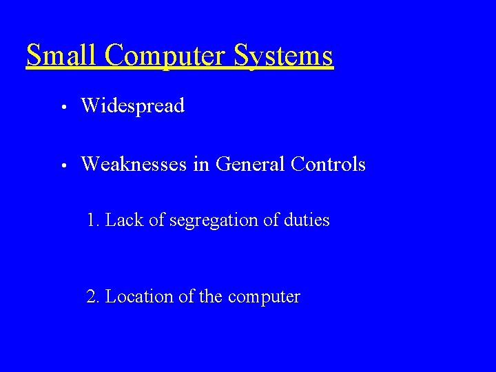 Small Computer Systems • Widespread • Weaknesses in General Controls 1. Lack of segregation