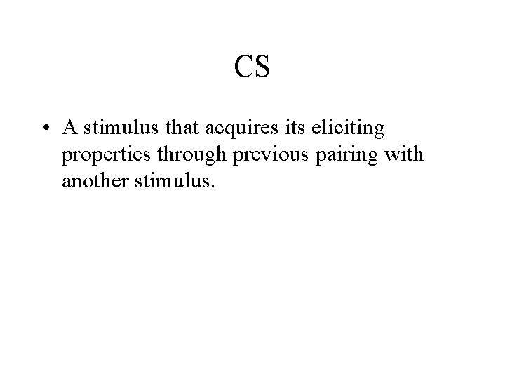 CS • A stimulus that acquires its eliciting properties through previous pairing with another