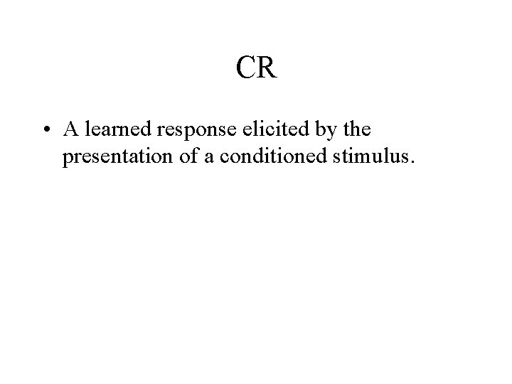 CR • A learned response elicited by the presentation of a conditioned stimulus. 