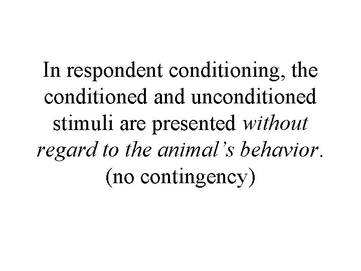 In respondent conditioning, the conditioned and unconditioned stimuli are presented without regard to the