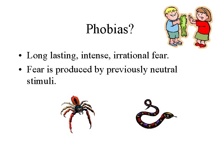 Phobias? • Long lasting, intense, irrational fear. • Fear is produced by previously neutral