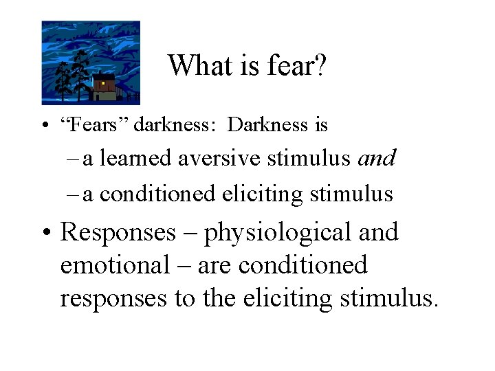 What is fear? • “Fears” darkness: Darkness is – a learned aversive stimulus and