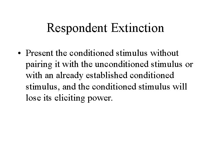 Respondent Extinction • Present the conditioned stimulus without pairing it with the unconditioned stimulus