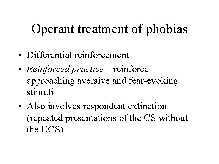 Operant treatment of phobias • Differential reinforcement • Reinforced practice – reinforce approaching aversive