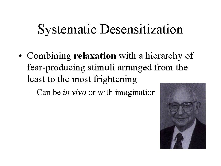 Systematic Desensitization • Combining relaxation with a hierarchy of fear-producing stimuli arranged from the