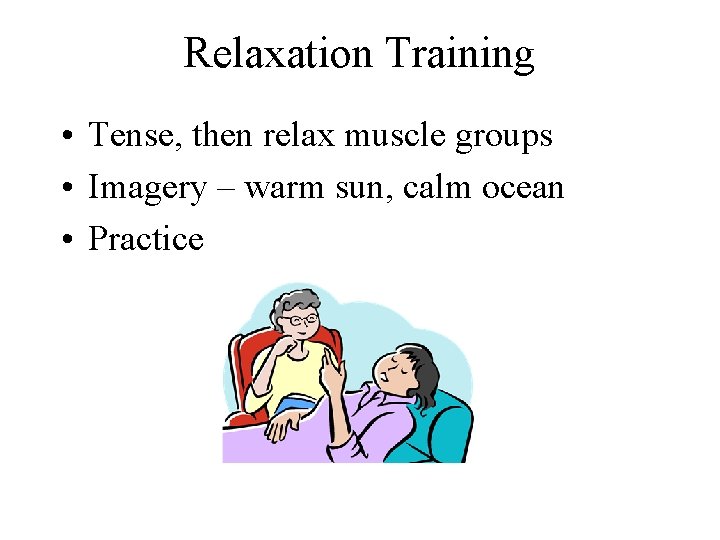 Relaxation Training • Tense, then relax muscle groups • Imagery – warm sun, calm