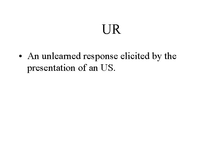 UR • An unlearned response elicited by the presentation of an US. 