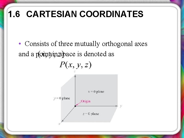 1. 6 CARTESIAN COORDINATES • Consists of three mutually orthogonal axes and a point