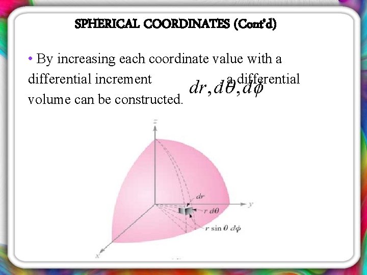 SPHERICAL COORDINATES (Cont’d) • By increasing each coordinate value with a differential increment ,