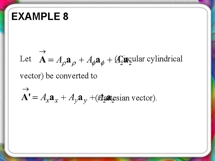 EXAMPLE 8 Let (Circular cylindrical vector) be converted to (Cartesian vector). 