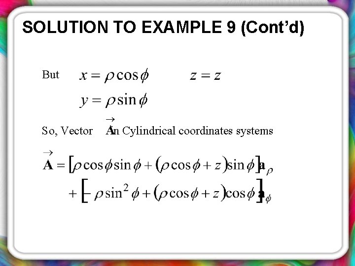 SOLUTION TO EXAMPLE 9 (Cont’d) But So, Vector in Cylindrical coordinates systems 
