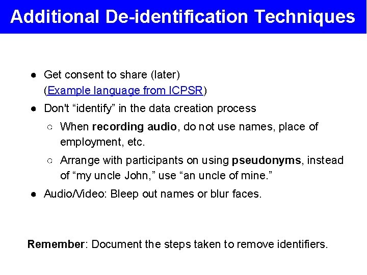 Additional De-identification Techniques ● Get consent to share (later) (Example language from ICPSR) ●
