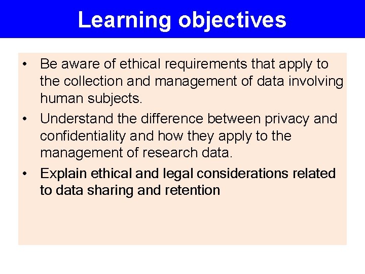 Learning objectives • Be aware of ethical requirements that apply to the collection and