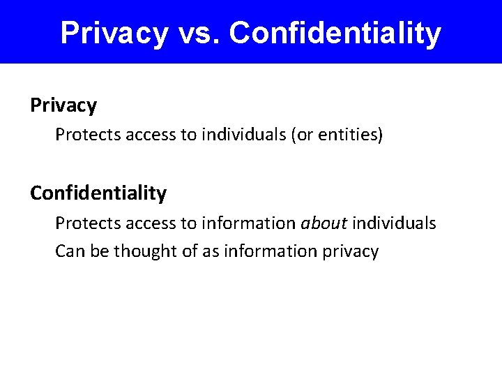 Privacy vs. Confidentiality Privacy Protects access to individuals (or entities) Confidentiality Protects access to