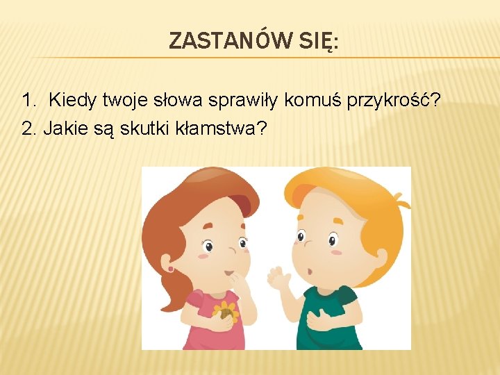 ZASTANÓW SIĘ: 1. Kiedy twoje słowa sprawiły komuś przykrość? 2. Jakie są skutki kłamstwa?