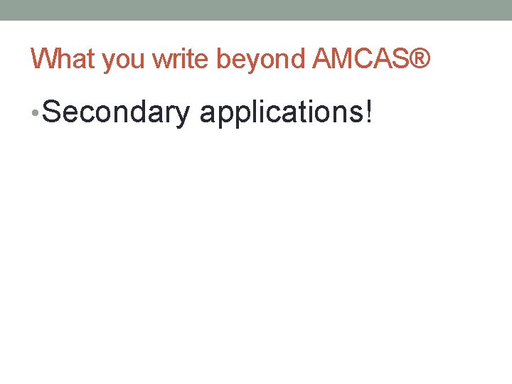 What you write beyond AMCAS® • Secondary applications! 