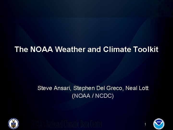 The NOAA Weather and Climate Toolkit Steve Ansari, Stephen Del Greco, Neal Lott (NOAA The NOAA Weather and Climate Toolkit Steve Ansari, Stephen Del Greco, Neal Lott (NOAA