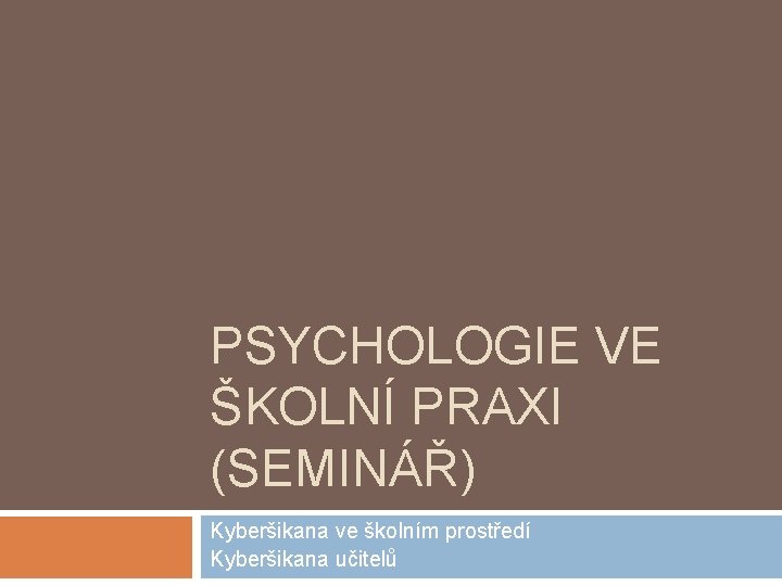 PSYCHOLOGIE VE ŠKOLNÍ PRAXI (SEMINÁŘ) Kyberšikana ve školním prostředí Kyberšikana učitelů 