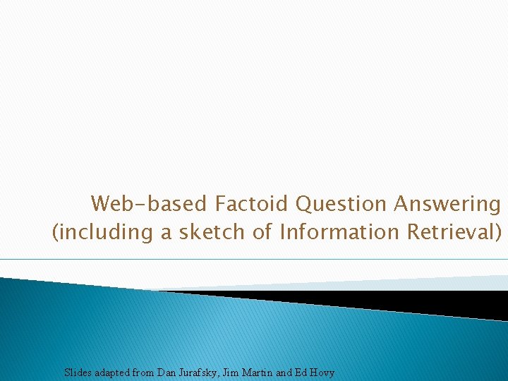 Web-based Factoid Question Answering (including a sketch of Information Retrieval) Slides adapted from Dan