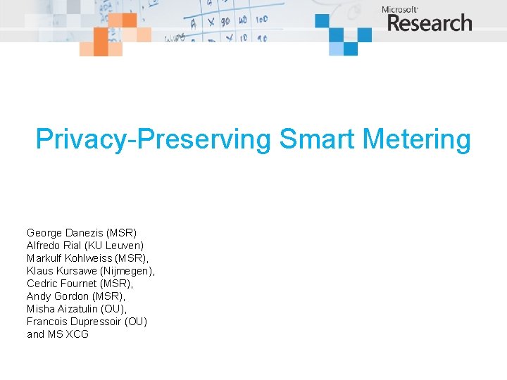 Privacy-Preserving Smart Metering George Danezis (MSR) Alfredo Rial (KU Leuven) Markulf Kohlweiss (MSR), Klaus