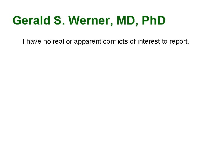 Gerald S. Werner, MD, Ph. D I have no real or apparent conflicts of