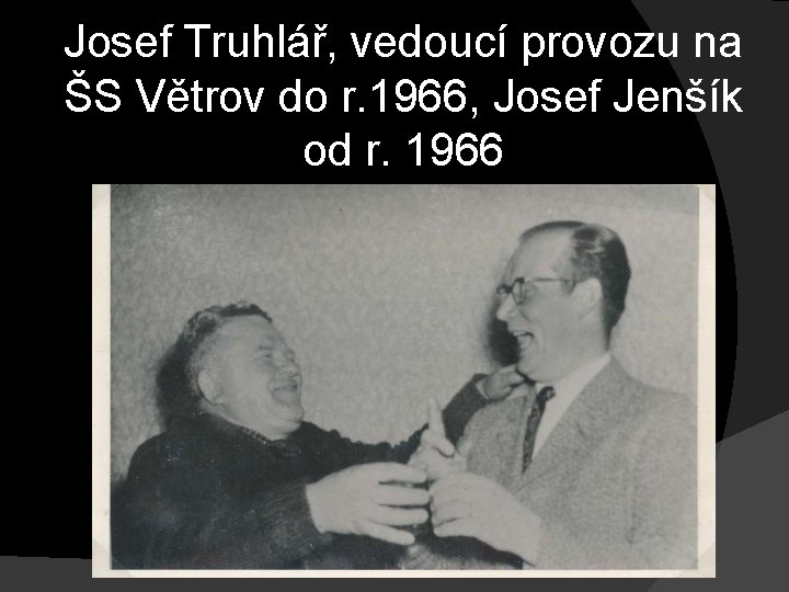 Josef Truhlář, vedoucí provozu na ŠS Větrov do r. 1966, Josef Jenšík od r. Josef Truhlář, vedoucí provozu na ŠS Větrov do r. 1966, Josef Jenšík od r.