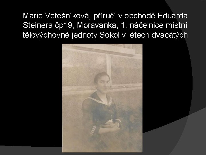 Marie Vetešníková, příručí v obchodě Eduarda Steinera čp 19, Moravanka, 1. náčelnice místní tělovýchovné Marie Vetešníková, příručí v obchodě Eduarda Steinera čp 19, Moravanka, 1. náčelnice místní tělovýchovné