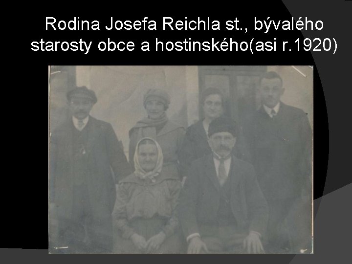 Rodina Josefa Reichla st. , bývalého starosty obce a hostinského(asi r. 1920) Rodina Josefa Reichla st. , bývalého starosty obce a hostinského(asi r. 1920)