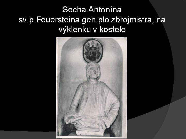 Socha Antonína sv. p. Feuersteina, gen. plo. zbrojmistra, na výklenku v kostele Socha Antonína sv. p. Feuersteina, gen. plo. zbrojmistra, na výklenku v kostele